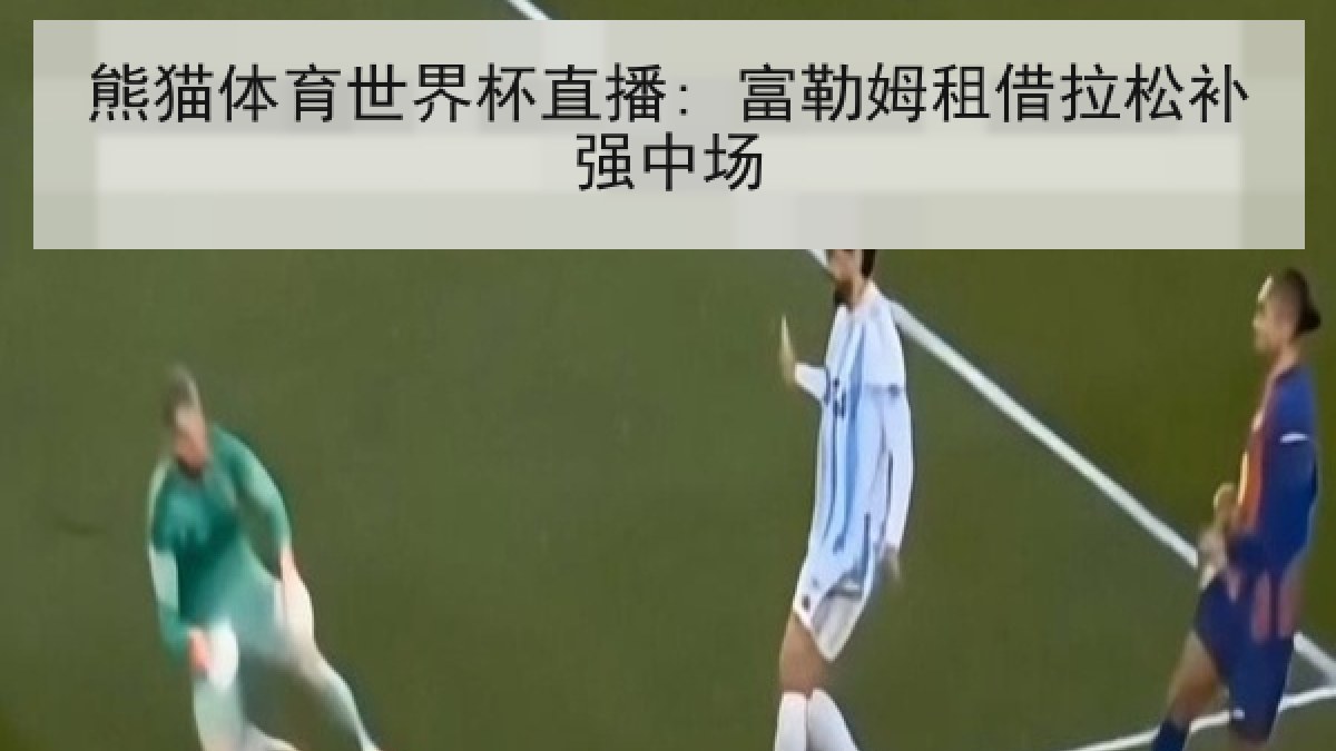 熊猫体育世界杯直播: 富勒姆租借拉松补强中场 熊猫体育世界杯直播: 富勒姆租借拉松补强中场