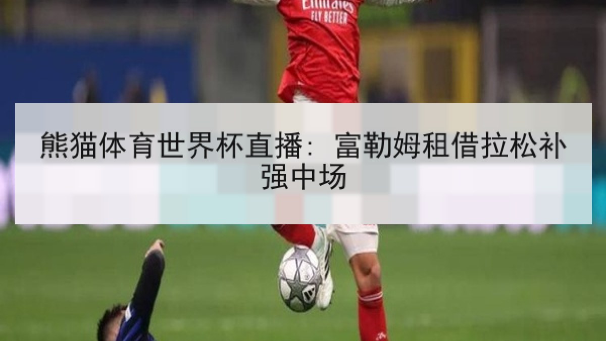 熊猫体育世界杯直播: 富勒姆租借拉松补强中场