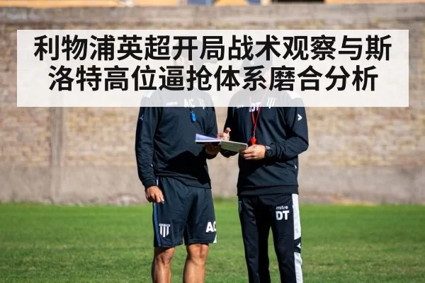 利物浦英超开局战术观察与斯洛特高位逼抢体系磨合分析